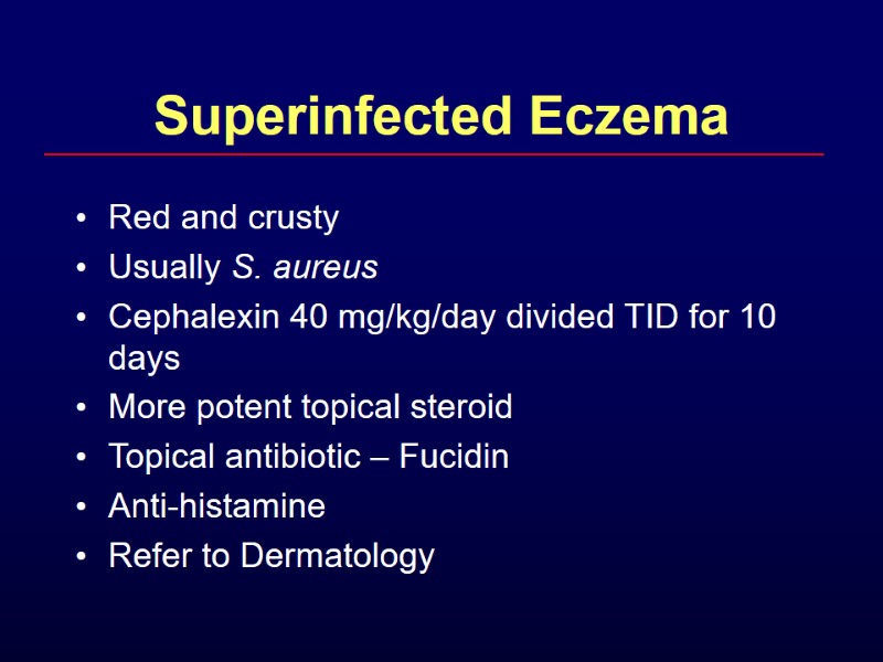 Superinfected Eczema Red and crusty Usually S. aureus Cephalexin 40 mg/kg/day divided TID for